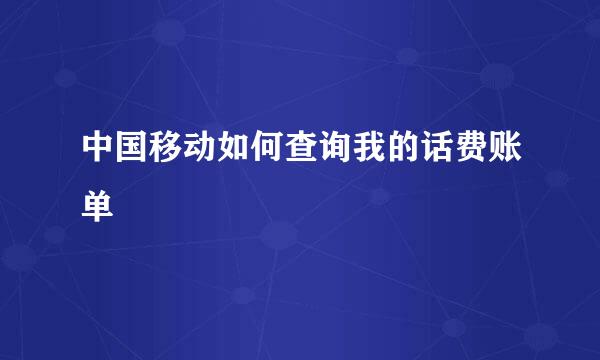 中国移动如何查询我的话费账单