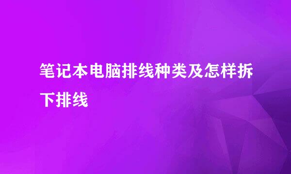 笔记本电脑排线种类及怎样拆下排线