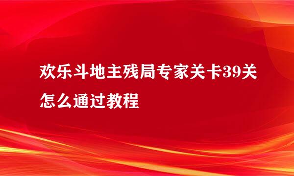欢乐斗地主残局专家关卡39关怎么通过教程