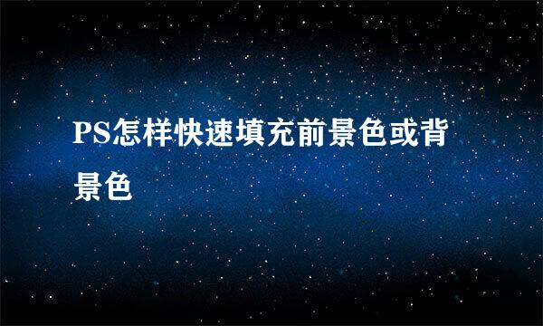 PS怎样快速填充前景色或背景色