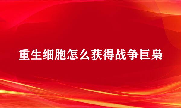 重生细胞怎么获得战争巨枭