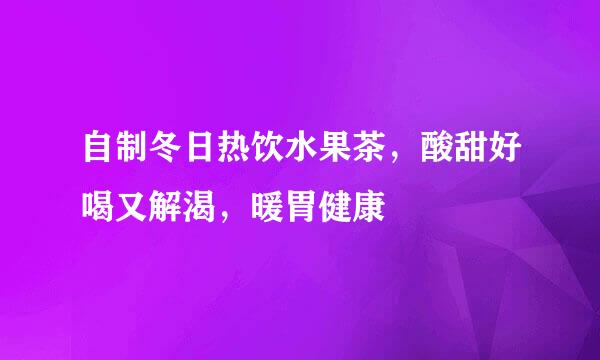 自制冬日热饮水果茶，酸甜好喝又解渴，暖胃健康