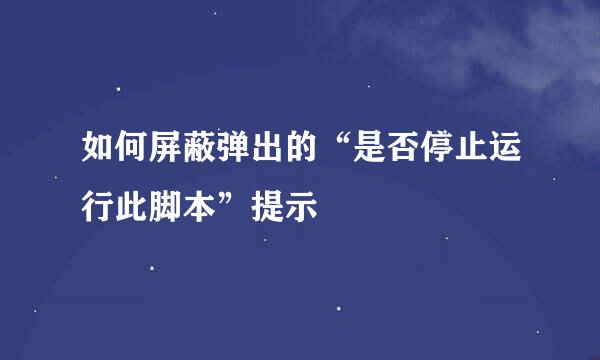 如何屏蔽弹出的“是否停止运行此脚本”提示