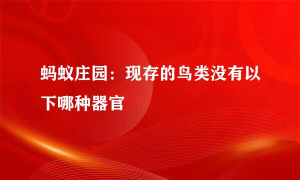 蚂蚁庄园：现存的鸟类没有以下哪种器官