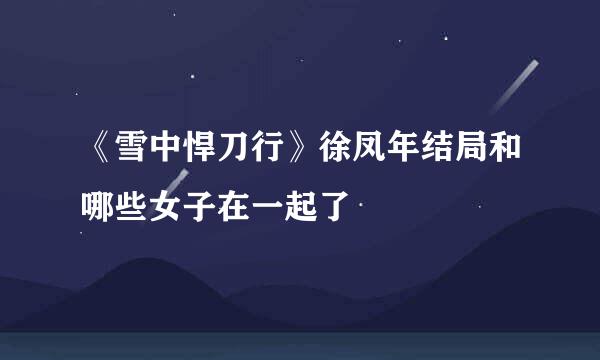 《雪中悍刀行》徐凤年结局和哪些女子在一起了