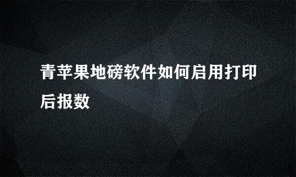 青苹果地磅软件如何启用打印后报数