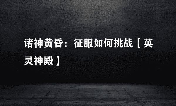 诸神黄昏：征服如何挑战【英灵神殿】