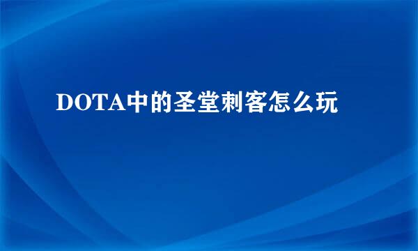 DOTA中的圣堂刺客怎么玩