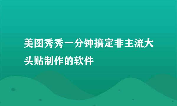 美图秀秀一分钟搞定非主流大头贴制作的软件