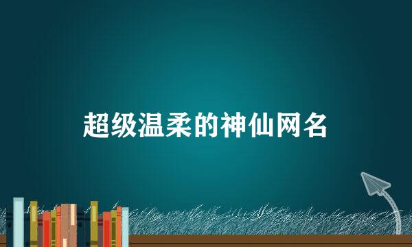 超级温柔的神仙网名