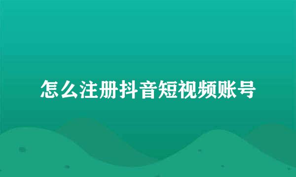 怎么注册抖音短视频账号