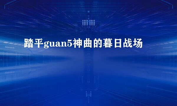 踏平guan5神曲的暮日战场