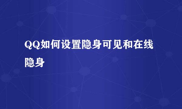 QQ如何设置隐身可见和在线隐身