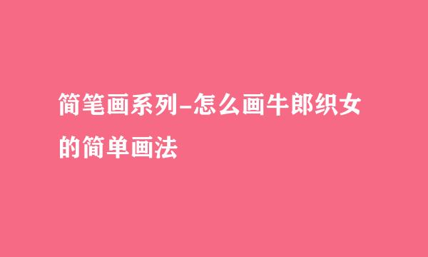 简笔画系列-怎么画牛郎织女的简单画法