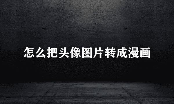 怎么把头像图片转成漫画