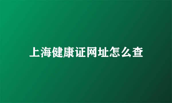 上海健康证网址怎么查