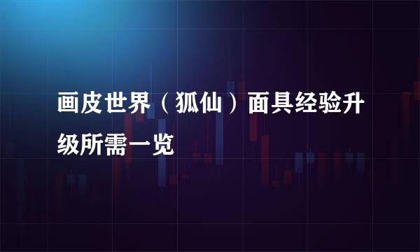 画皮世界（狐仙）面具经验升级所需一览