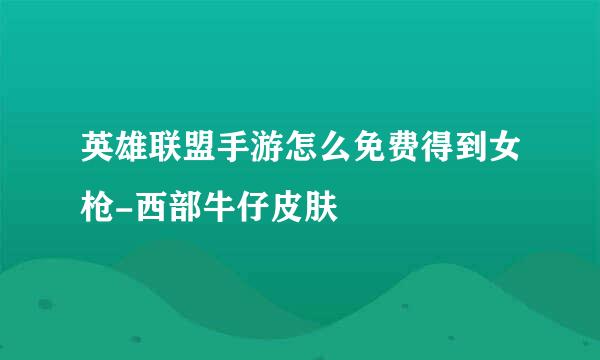 英雄联盟手游怎么免费得到女枪-西部牛仔皮肤