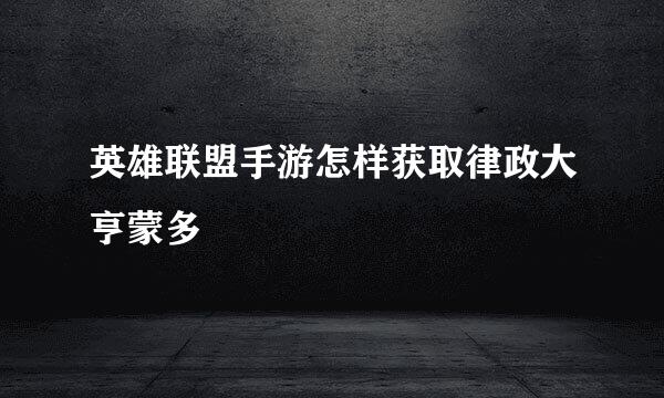 英雄联盟手游怎样获取律政大亨蒙多