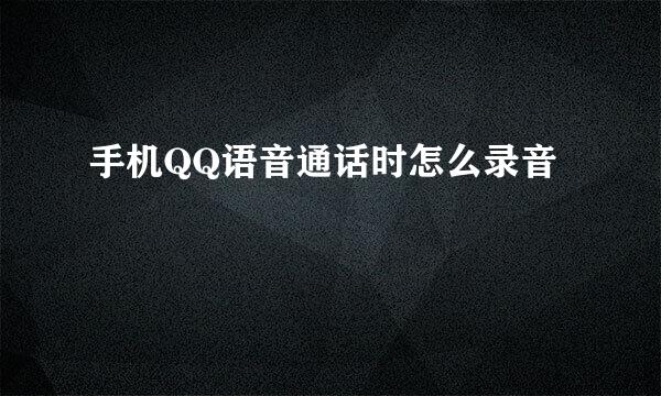 手机QQ语音通话时怎么录音
