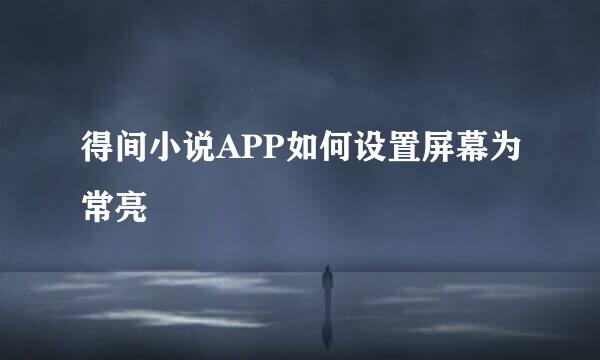 得间小说APP如何设置屏幕为常亮