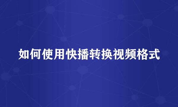 如何使用快播转换视频格式