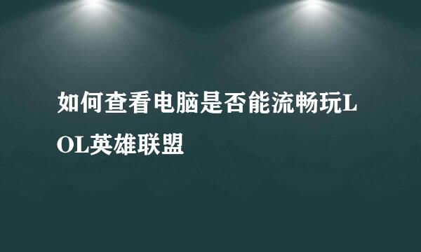 如何查看电脑是否能流畅玩LOL英雄联盟