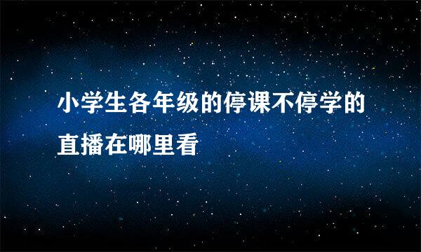 小学生各年级的停课不停学的直播在哪里看