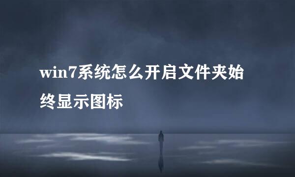 win7系统怎么开启文件夹始终显示图标
