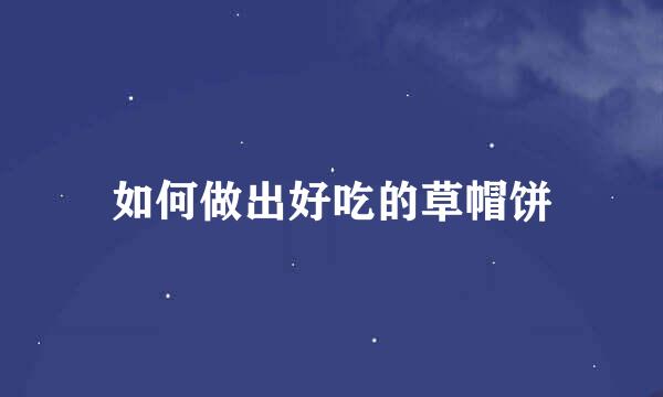 如何做出好吃的草帽饼