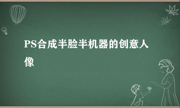 PS合成半脸半机器的创意人像