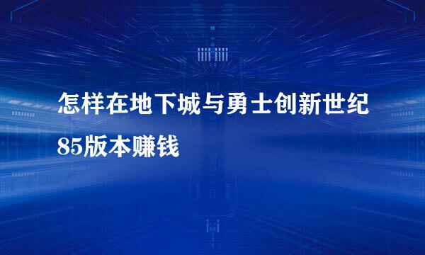 怎样在地下城与勇士创新世纪85版本赚钱