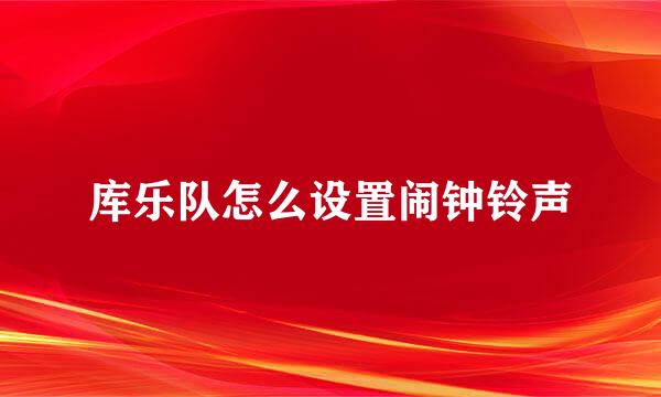 库乐队怎么设置闹钟铃声