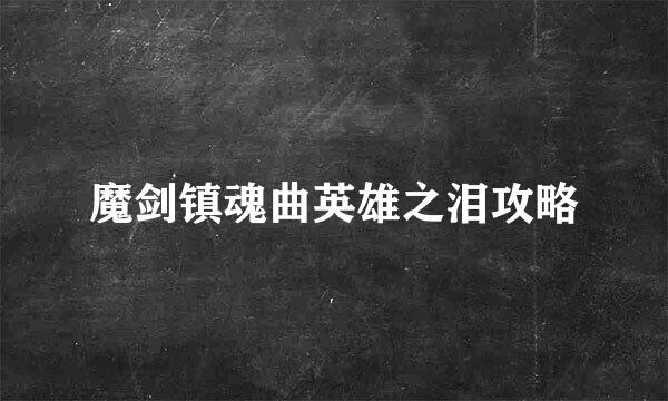 魔剑镇魂曲英雄之泪攻略