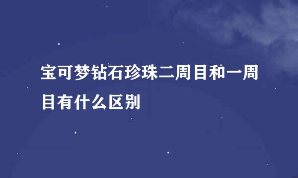 宝可梦钻石珍珠二周目和一周目有什么区别
