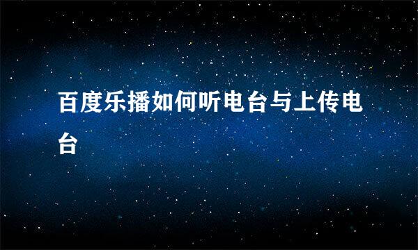百度乐播如何听电台与上传电台