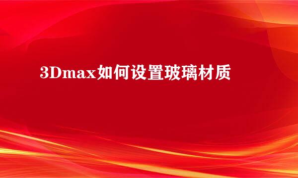 3Dmax如何设置玻璃材质
