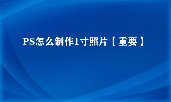 PS怎么制作1寸照片【重要】
