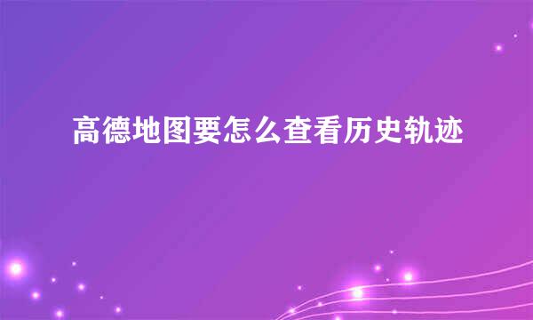 高德地图要怎么查看历史轨迹
