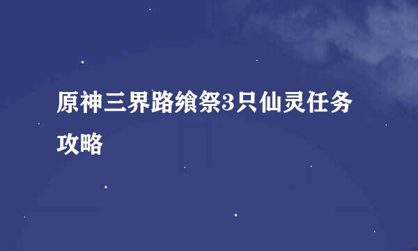 原神三界路飨祭3只仙灵任务攻略