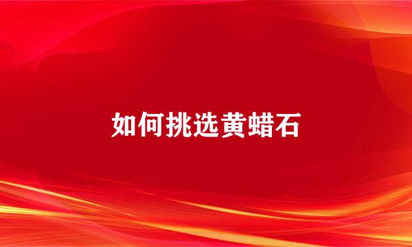 如何挑选黄蜡石
