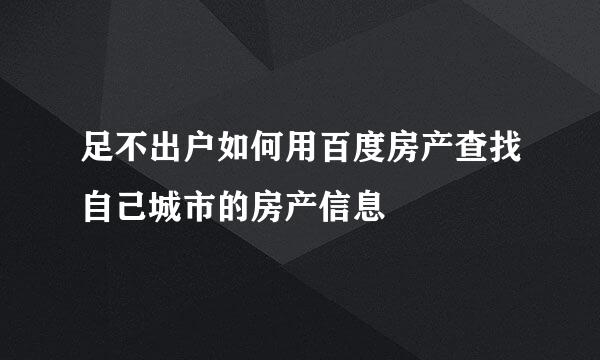 足不出户如何用百度房产查找自己城市的房产信息