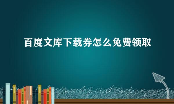 百度文库下载券怎么免费领取