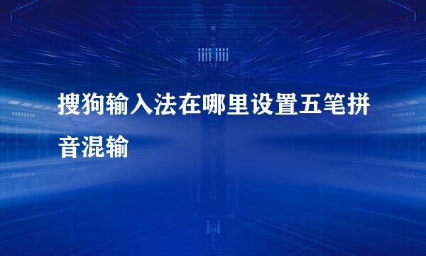 搜狗输入法在哪里设置五笔拼音混输