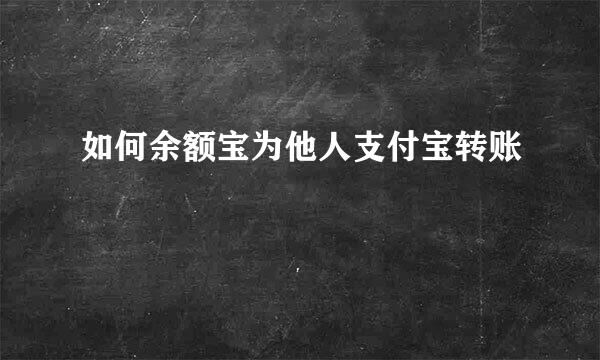 如何余额宝为他人支付宝转账