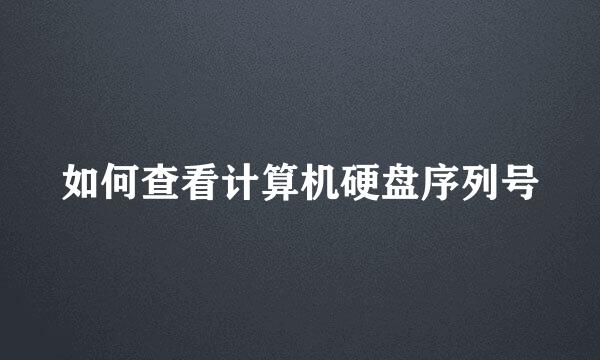 如何查看计算机硬盘序列号