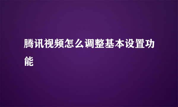腾讯视频怎么调整基本设置功能