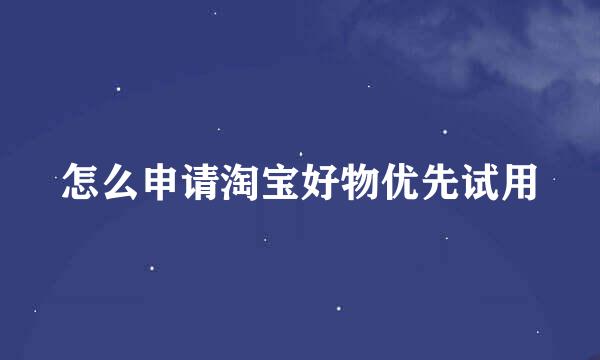 怎么申请淘宝好物优先试用