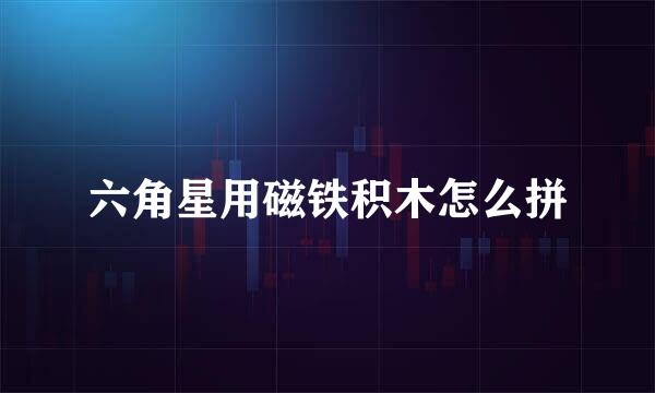 六角星用磁铁积木怎么拼