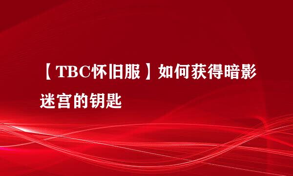 【TBC怀旧服】如何获得暗影迷宫的钥匙